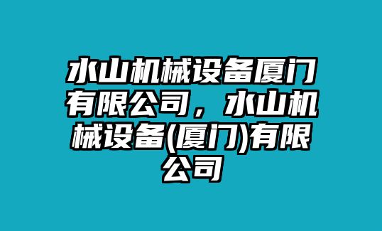 水山機械設備廈門有限公司，水山機械設備(廈門)有限公司