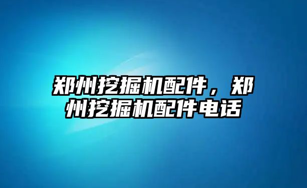 鄭州挖掘機配件，鄭州挖掘機配件電話