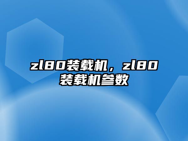 zl80裝載機，zl80裝載機參數