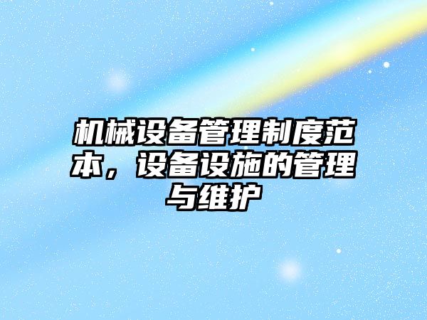 機械設備管理制度范本，設備設施的管理與維護