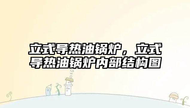 立式導熱油鍋爐，立式導熱油鍋爐內部結構圖