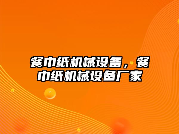 餐巾紙機械設(shè)備，餐巾紙機械設(shè)備廠家