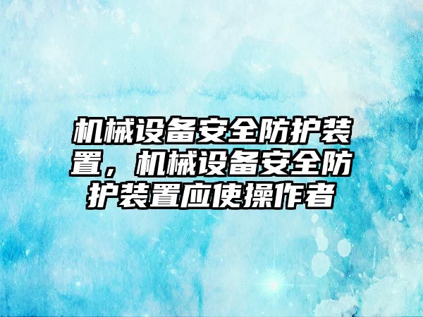 機械設備安全防護裝置，機械設備安全防護裝置應使操作者