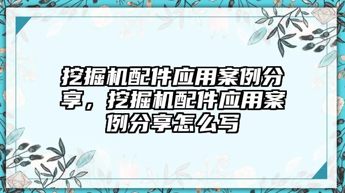 挖掘機配件應用案例分享，挖掘機配件應用案例分享怎么寫