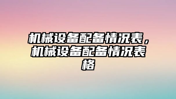 機械設備配備情況表，機械設備配備情況表格