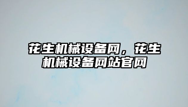 花生機械設備網，花生機械設備網站官網