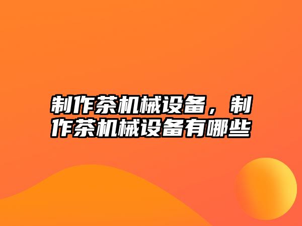 制作茶機械設備，制作茶機械設備有哪些