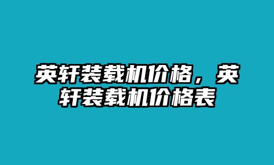 英軒裝載機價格，英軒裝載機價格表