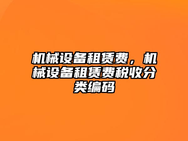 機械設(shè)備租賃費，機械設(shè)備租賃費稅收分類編碼