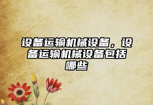 設備運輸機械設備，設備運輸機械設備包括哪些