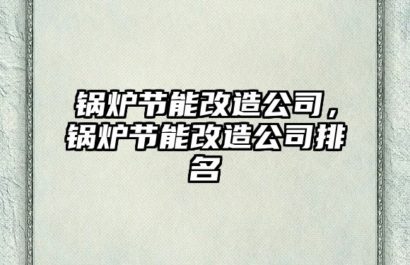 鍋爐節能改造公司，鍋爐節能改造公司排名