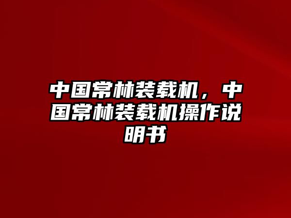 中國(guó)常林裝載機(jī)，中國(guó)常林裝載機(jī)操作說明書