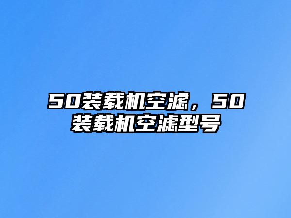 50裝載機空濾，50裝載機空濾型號