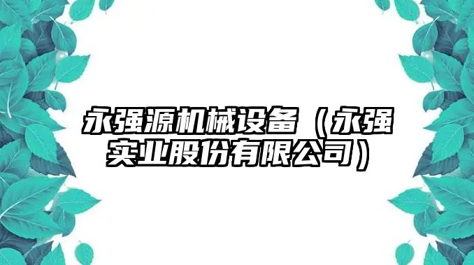 永強源機械設(shè)備（永強實業(yè)股份有限公司）