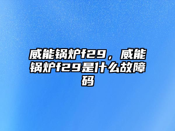 威能鍋爐f29，威能鍋爐f29是什么故障碼