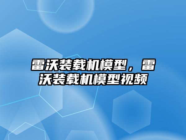 雷沃裝載機模型，雷沃裝載機模型視頻