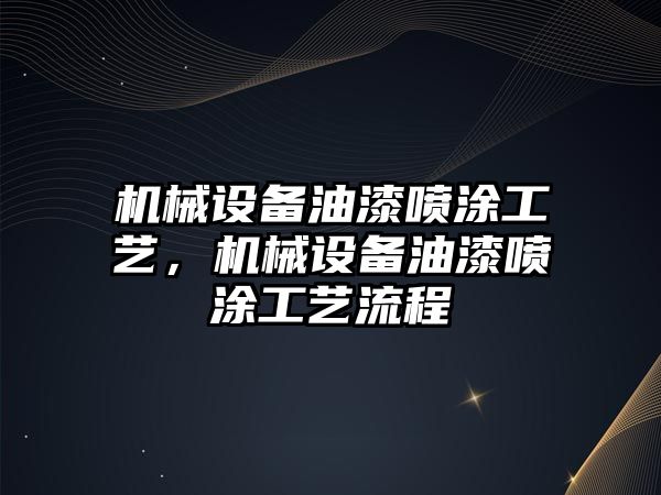 機械設備油漆噴涂工藝，機械設備油漆噴涂工藝流程