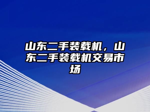 山東二手裝載機，山東二手裝載機交易市場