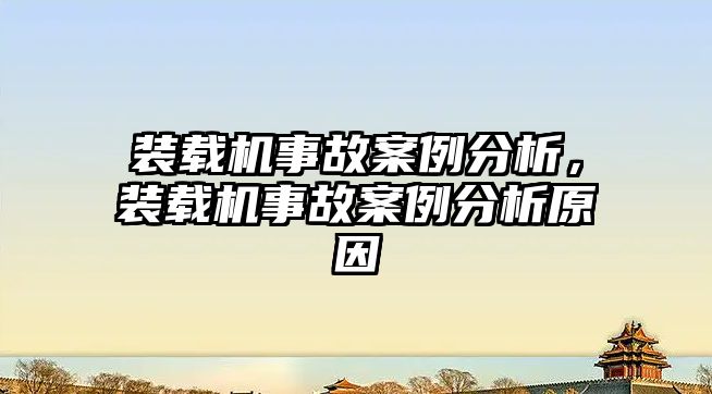 裝載機事故案例分析，裝載機事故案例分析原因