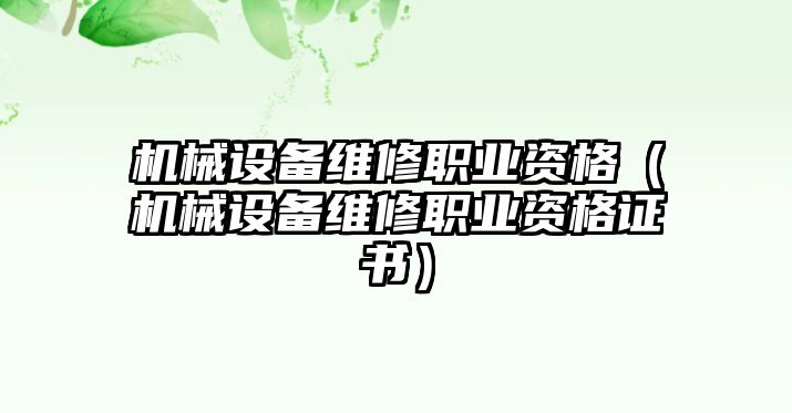 機(jī)械設(shè)備維修職業(yè)資格（機(jī)械設(shè)備維修職業(yè)資格證書(shū)）