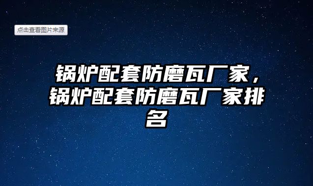 鍋爐配套防磨瓦廠家，鍋爐配套防磨瓦廠家排名