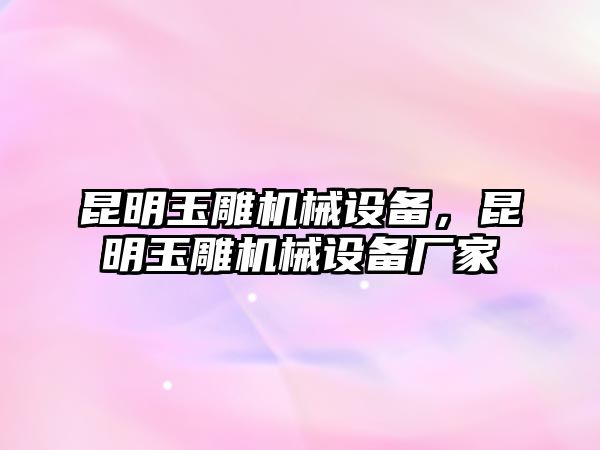 昆明玉雕機械設備，昆明玉雕機械設備廠家