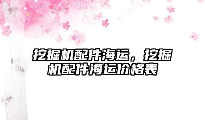 挖掘機(jī)配件海運(yùn)，挖掘機(jī)配件海運(yùn)價(jià)格表