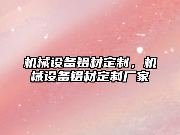 機械設備鋁材定制，機械設備鋁材定制廠家