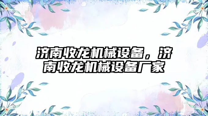 濟南收龍機械設備，濟南收龍機械設備廠家