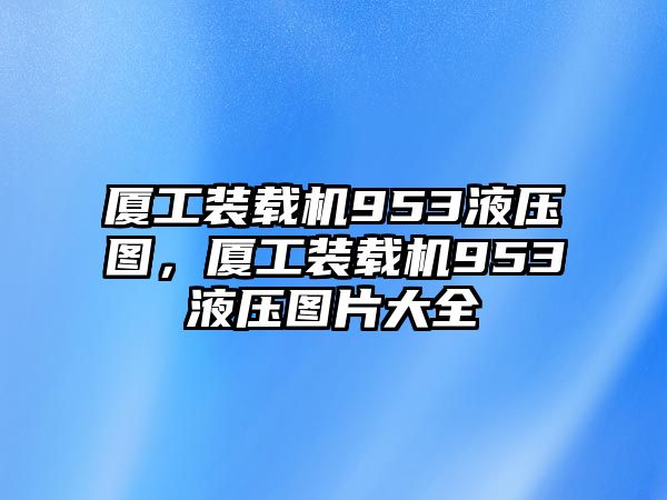 廈工裝載機953液壓圖，廈工裝載機953液壓圖片大全