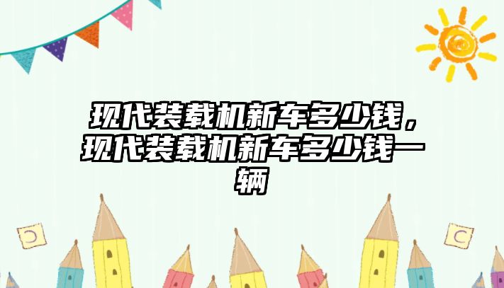 現代裝載機新車多少錢，現代裝載機新車多少錢一輛