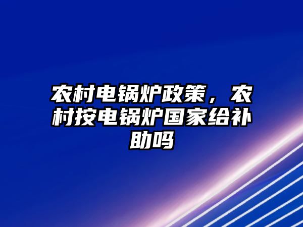 農村電鍋爐政策，農村按電鍋爐國家給補助嗎