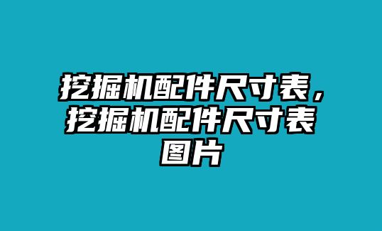 挖掘機配件尺寸表，挖掘機配件尺寸表圖片