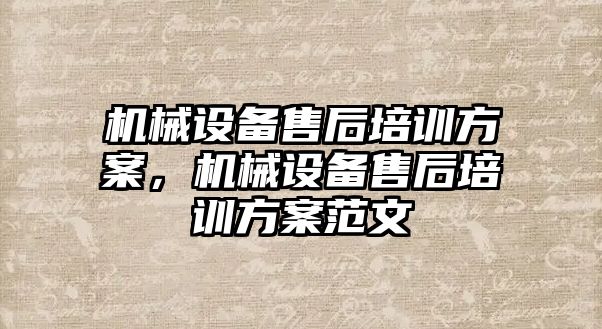 機械設備售后培訓方案，機械設備售后培訓方案范文