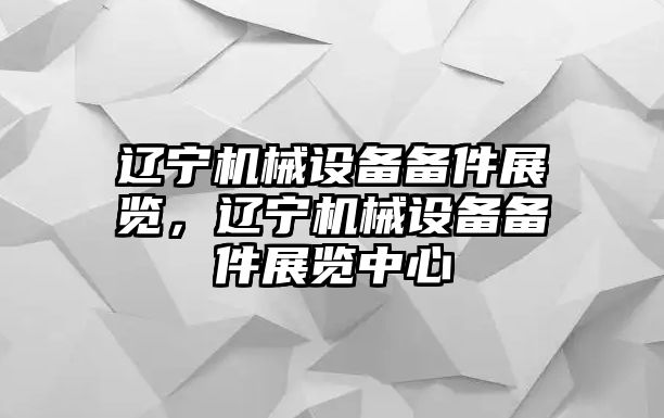 遼寧機械設備備件展覽，遼寧機械設備備件展覽中心