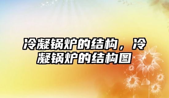 冷凝鍋爐的結構，冷凝鍋爐的結構圖