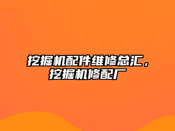 挖掘機配件維修總匯，挖掘機修配廠