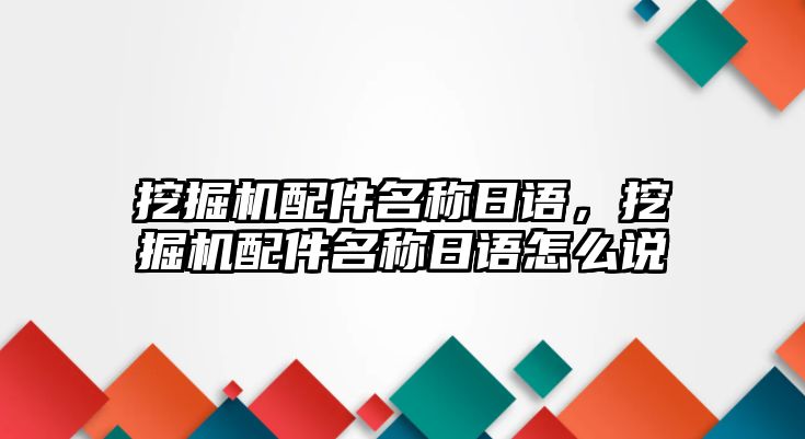 挖掘機配件名稱日語，挖掘機配件名稱日語怎么說