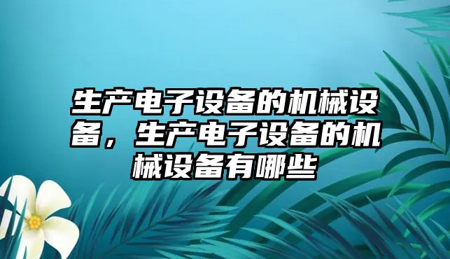 生產(chǎn)電子設備的機械設備，生產(chǎn)電子設備的機械設備有哪些