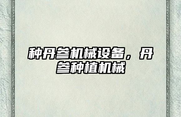 種丹參機械設(shè)備，丹參種植機械