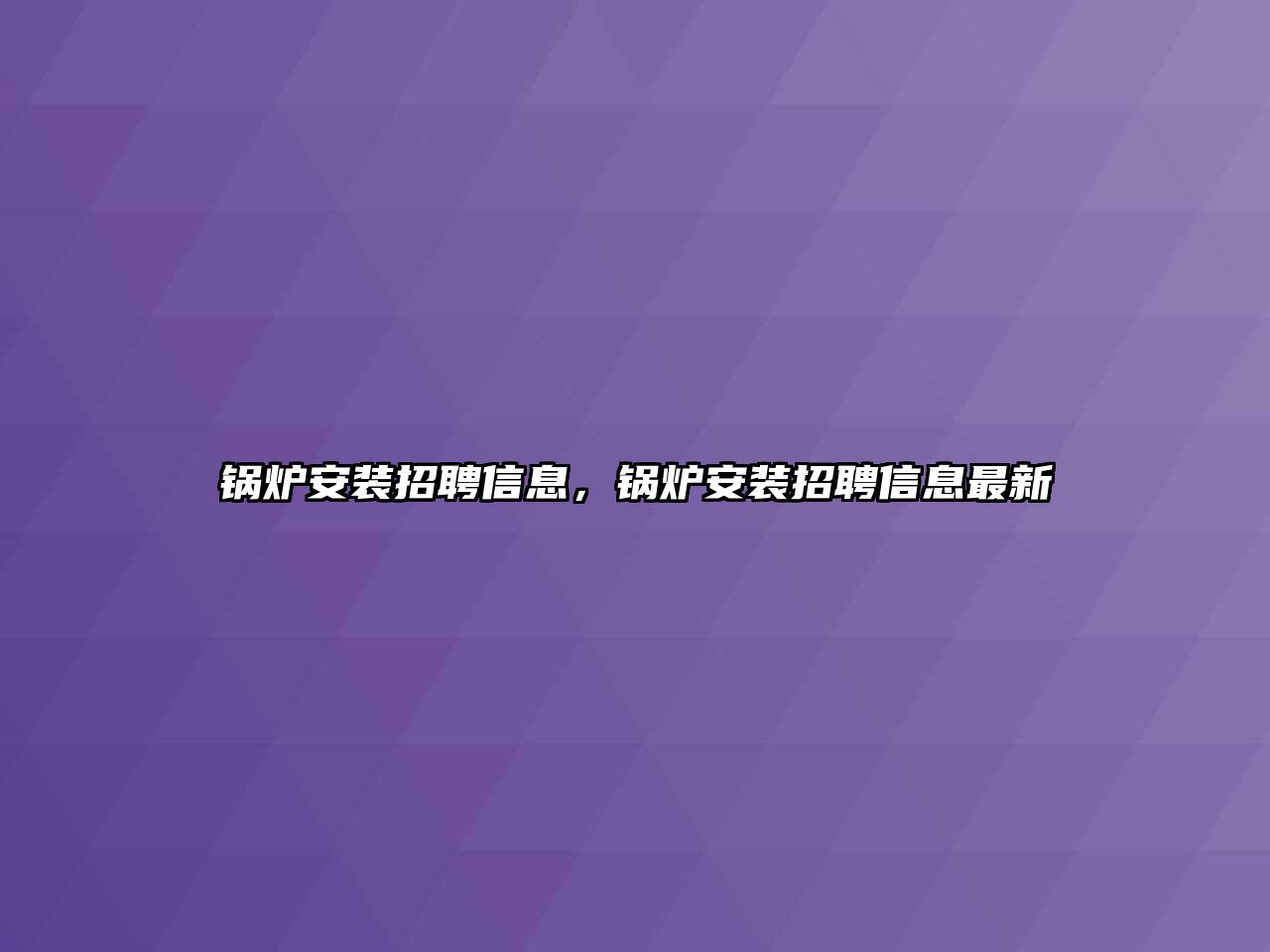 鍋爐安裝招聘信息，鍋爐安裝招聘信息最新