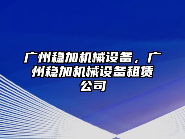 廣州穩加機械設備，廣州穩加機械設備租賃公司