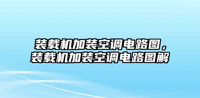 裝載機(jī)加裝空調(diào)電路圖，裝載機(jī)加裝空調(diào)電路圖解