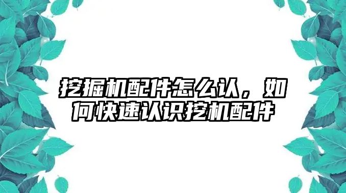 挖掘機(jī)配件怎么認(rèn)，如何快速認(rèn)識(shí)挖機(jī)配件