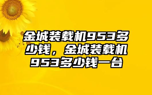 金城裝載機953多少錢，金城裝載機953多少錢一臺