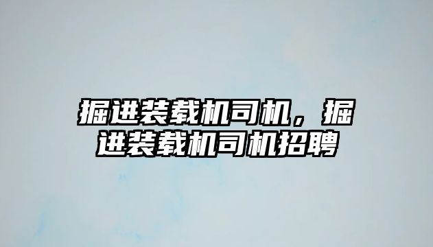 掘進裝載機司機，掘進裝載機司機招聘