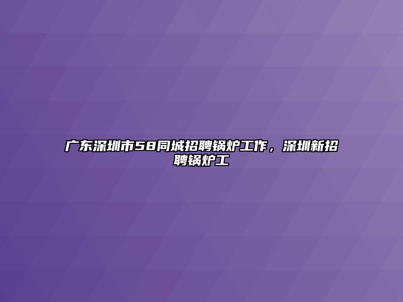 廣東深圳市58同城招聘鍋爐工作，深圳新招聘鍋爐工