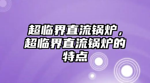 超臨界直流鍋爐，超臨界直流鍋爐的特點