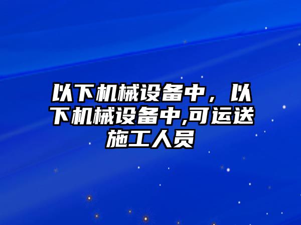 以下機械設備中，以下機械設備中,可運送施工人員