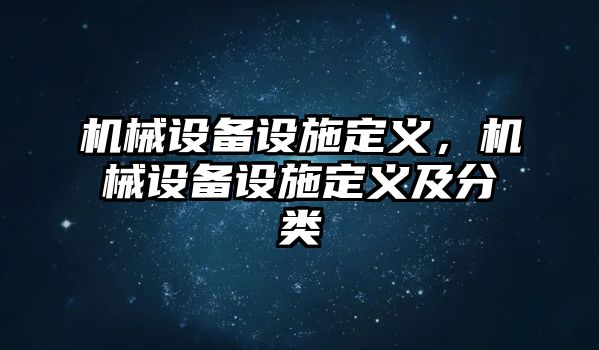 機(jī)械設(shè)備設(shè)施定義，機(jī)械設(shè)備設(shè)施定義及分類(lèi)